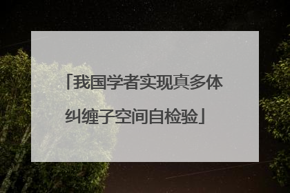 我国学者实现真多体纠缠子空间自检验