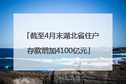 截至4月末湖北省住户存款增加4100亿元