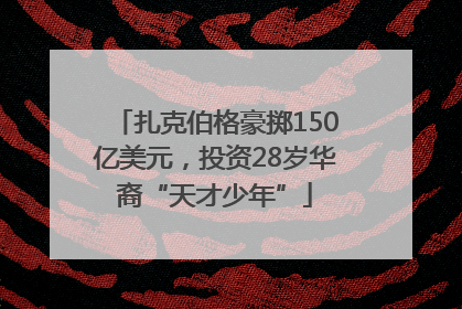 扎克伯格豪掷150亿美元，投资28岁华裔“天才少年”