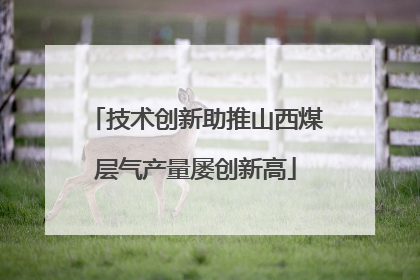 技术创新助推山西煤层气产量屡创新高