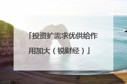 投资扩需求优供给作用加大（锐财经）