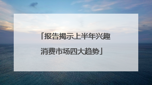 报告揭示上半年兴趣消费市场四大趋势