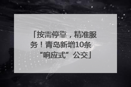 按需停靠，精准服务！青岛新增10条“响应式”公交