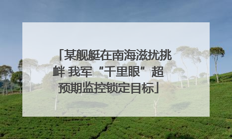 某舰艇在南海滋扰挑衅 我军“千里眼”超预期监控锁定目标