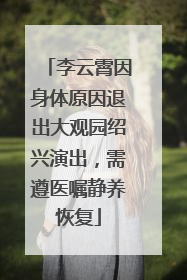 李云霄因身体原因退出大观园绍兴演出，需遵医嘱静养恢复