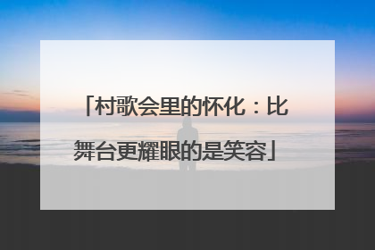 村歌会里的怀化：比舞台更耀眼的是笑容
