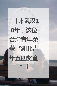来武汉10年，这位台湾青年荣获“湖北青年五四奖章”