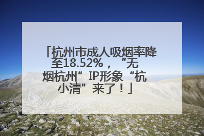杭州市成人吸烟率降至18.52%，“无烟杭州”IP形象“杭小清”来了！