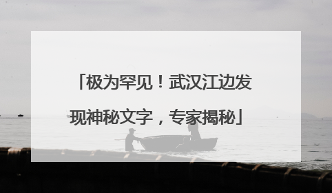 极为罕见！武汉江边发现神秘文字，专家揭秘