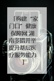 构建“家门口”健康保障网 湖南多措并举提升基层医疗服务能力