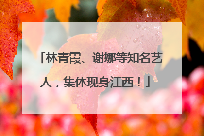 林青霞、谢娜等知名艺人，集体现身江西！