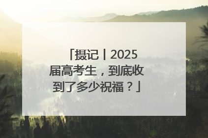 摄记丨2025届高考生，到底收到了多少祝福？