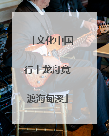 文化中国行丨龙舟竞渡海甸溪