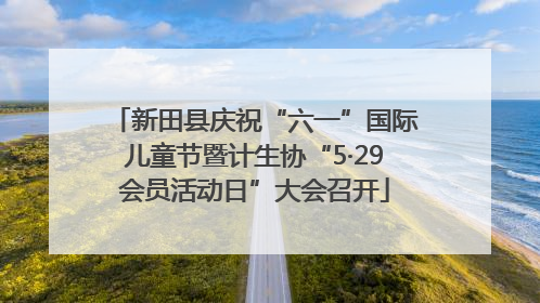 新田县庆祝“六一”国际儿童节暨计生协“5·29会员活动日”大会召开