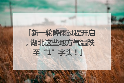 新一轮降雨过程开启，湖北这些地方气温跌至“1”字头！