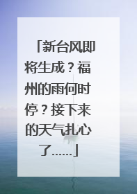 新台风即将生成？福州的雨何时停？接下来的天气扎心了……