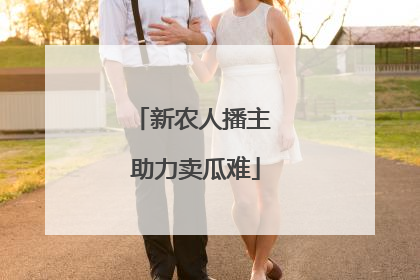 新农人播主 助力卖瓜难