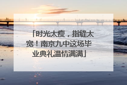 时光太瘦，指缝太宽！南京九中这场毕业典礼温情满满