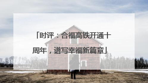 时评：合福高铁开通十周年，谱写幸福新篇章