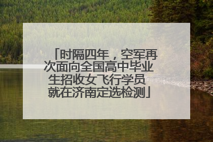 时隔四年，空军再次面向全国高中毕业生招收女飞行学员 就在济南定选检测