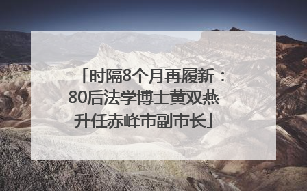 时隔8个月再履新：80后法学博士黄双燕升任赤峰市副市长