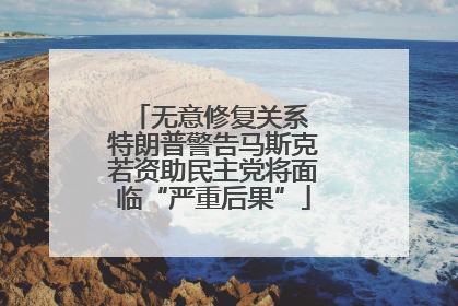 无意修复关系 特朗普警告马斯克若资助民主党将面临“严重后果”