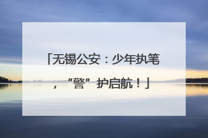 无锡公安：少年执笔，“警”护启航！