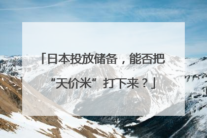 日本投放储备，能否把“天价米”打下来？