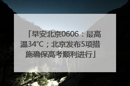 早安北京0606：最高温34℃；北京发布5项措施确保高考顺利进行