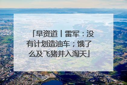 早资道丨雷军：没有计划造油车；饿了么及飞猪并入淘天