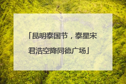 昆明泰国节，泰星宋君浩空降同德广场