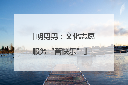 明男男：文化志愿服务“管快乐”