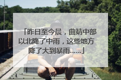 昨日至今晨，曲靖中部以北降了中雨，这些地方降了大到暴雨……