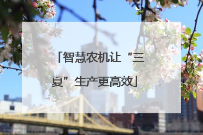 智慧农机让“三夏”生产更高效