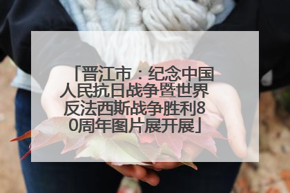 晋江市：纪念中国人民抗日战争暨世界反法西斯战争胜利80周年图片展开展