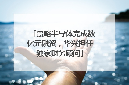 景略半导体完成数亿元融资，华兴担任独家财务顾问