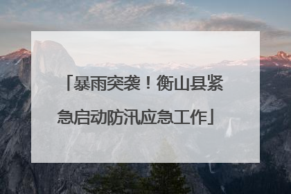 暴雨突袭！衡山县紧急启动防汛应急工作
