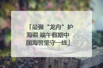 最强“龙舟”护海疆 端午假期中国海警坚守一线