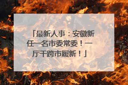 最新人事：安徽新任一名市委常委！一厅干跨市履新！