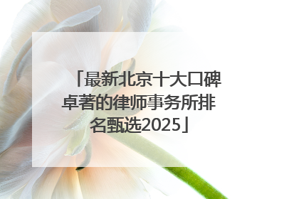 最新北京十大口碑卓著的律师事务所排名甄选2025