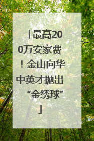 最高200万安家费！金山向华中英才抛出“金绣球”
