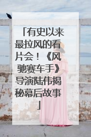 有史以来最拉风的看片会！《风驰赛车手》导演陆伟揭秘幕后故事