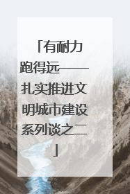 有耐力 跑得远——扎实推进文明城市建设系列谈之二