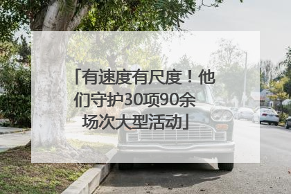 有速度有尺度！他们守护30项90余场次大型活动