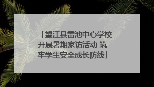 望江县雷池中心学校开展暑期家访活动 筑牢学生安全成长防线