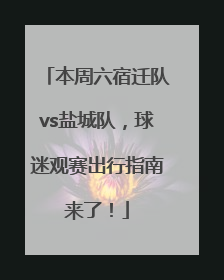 本周六宿迁队vs盐城队，球迷观赛出行指南来了！