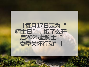 每月17日定为“骑士日”，饿了么开启2025蓝骑士“夏季关怀行动”