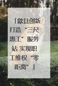 歙县创新打造“三尺惠工”服务站 实现职工维权“零距离”