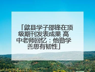 歙县学子邵锋在顶级期刊发表成果 高中老师回忆：他勤学善思有韧性
