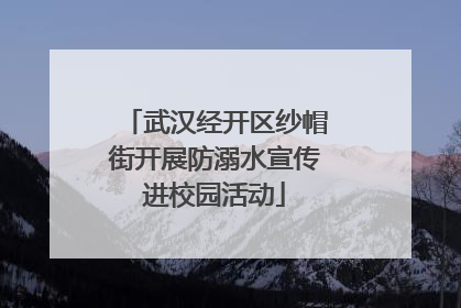 武汉经开区纱帽街开展防溺水宣传进校园活动